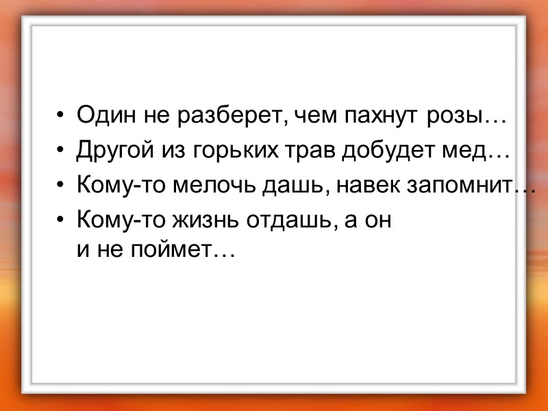 Один не разберет, чем пахнут розы… Другой из горьких трав добудет мед… Кому-то мелочь